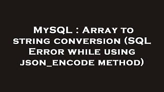 MySQL : Array to string conversion (SQL Error while using json_encode method)