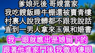 爹娘死後 哥嫂當家，我吃餿飯睡牛棚還被賣青樓，村裏人說我髒都不跟我說話，直到一男人拿來玉佩和婚書，我一眼就瞧出是娘留下的，跟著他進家門後 我徹底傻眼| #為人處世#生活經驗#情感故事#養老#退休