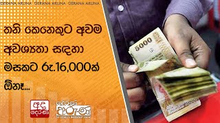 තනි කෙනෙකුට අවම අවශ්‍යතා සඳහා මසකට රු.16,000ක් ඕනෑ...