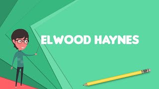 What is Elwood Haynes? Explain Elwood Haynes, Define Elwood Haynes, Meaning of Elwood Haynes