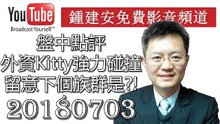 20180703 鍾建安盤中點評 外資和Kitty強力碰撞留意下個族群是誰