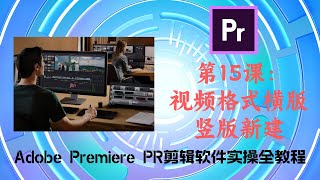 第15课：视频格式横版竖版新建（Adobe Premiere PR剪辑软件实操全教程）