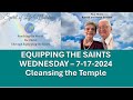 Equipping the Temple - 7-17-2024 - Today's Topic:  Cleansing the Temple