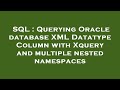 SQL : Querying Oracle database XML Datatype Column with Xquery and multiple nested namespaces