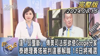 【1200完整版】違「反壟斷」 傳美司法部欲使Google分家 泰總理賽塔被判違憲解職 16日將補選｜游皓婷｜FOCUS世界新聞20240815@tvbsfocus