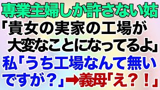 【スカッとする話】専業主婦しか許さない姑「貴女の実家の工場が大変なことになってるわよｗ」私「うち工場なんて無いですが？」義母「え？！」→結果が