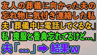 【スカッとする話】友人の葬儀に向かった夫の忘れ物に気付き連絡した私。夫「葬儀中に電話してくんな」私「喪服と香典忘れてるけど   」夫「   」→結果w【修羅場】