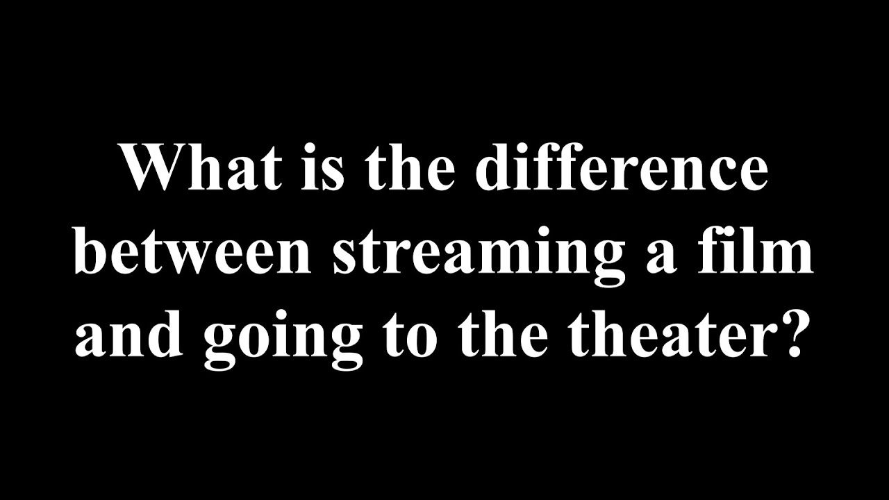 What Is The Difference Between Streaming A Film And Going To The ...
