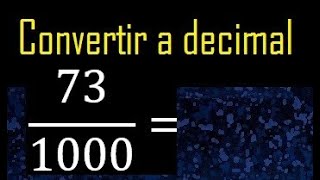 Convertir 73/1000 a decimal , transformar fraccion a decimales