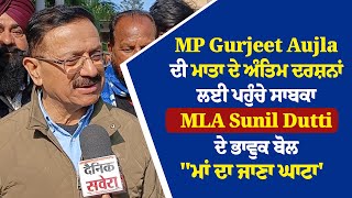 MP Aujla ਦੀ ਮਾਤਾ ਦੇ ਅੰਤਿਮ ਦਰਸ਼ਨਾਂ ਲਈ ਪਹੁੰਚੇ ਸਾਬਕਾ MLA Sunil Dutti ਦੇ ਭਾਵੁਕ ਬੋਲ \