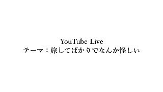 【YouTube Live】旅してばかりでなんか怪しい