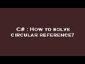 C# : How to solve circular reference?