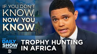 Trophy Hunting In Africa - If You Don’t Know, Now You Know | The Daily Show