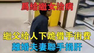 為給繼女治病，繼父給人下跪藉手術費，離婚夫妻聯手捐肝 #情感故事 #兩性情感 #深夜故事