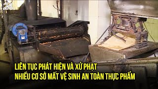 Liên tục phát hiện và xử phạt nhiều cơ sở mất vệ sinh an toàn thực phẩm | VTV24