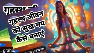 गृहस्थ जीवन को सुख मय कैसे बनाएं// Dhyan Sadhna aur grast jivan