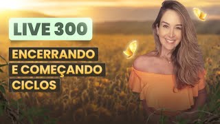 Live300: ENCERRANDO E COMEÇANDO CICLOS