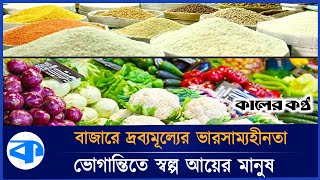 চড়া খাদ্যমূল্যে কষ্ট বেড়েই চলেছে | Food Prices | Bazar Dor | Kaler Kantho