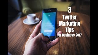 3 Twitter Marketing Tips for Business 2017
