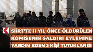 Siirt’te 11 yıl önce öldürülen komiserin saldırı eylemine yardım eden 3 kişi tutuklandı