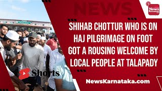 Shihab Chottur who is on Haj pilgrimage on foot got a rousing welcome by local people at Talapady