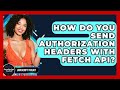 How Do You Send Authorization Headers With Fetch API? - JavaScript Toolkit