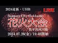 2024道新・UHB花火大会（札幌市豊平川河川敷）7月26日（金）19時40分打上げ（ライブ開始19時）【YJパパ】