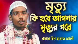 মৃত্যু! কি হবে আপনার মৃত্যুর পর একটু ভাবুন│বাসার বিন হায়াত আলী│Basar bin Hayat Ali New Waz 2022