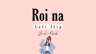 Roi Na - Lofi mix ( Slowed + Reverb )