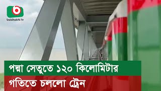 পদ্মা সেতুতে ১২০ কিলোমিটার গতিতে চললো ট্রেন