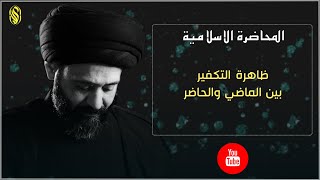 المحاضرة الاسلامية::ظاهرة التكفير بين الماضي والحاضر