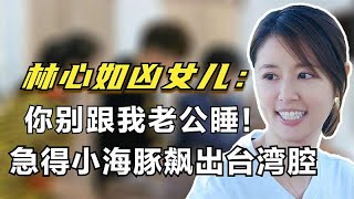 林心如凶女儿：你别跟我老公睡！小海豚飙出一句台湾腔逗笑霍建华