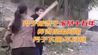 男子被妻子家暴十五年，悍妻提出离婚，男子下跪：不同意！