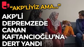 AKP’li depremzede Kaftancıoğlu’na dert yandı: “AKP’liyiz ama…”