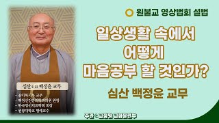 일상생활 속에서 어떻게 마음공부 할 것인가? / 심산 백정윤 교무