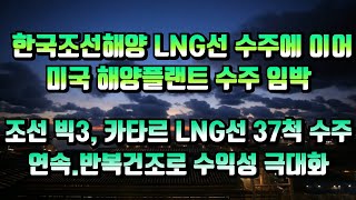 [CC한글자막]한국조선해양 LNG선 수주에 이어 미국 해양플랜트 수주임박!!  조선 빅3, 벌써 카타르 LNG선 37척 수주!! 연속·반복건조로 수익성 극대화