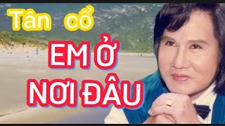 Tân cổ.. EM Ở NƠI ĐÂU. TB. NS . Vũ Minh Vương.