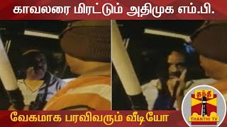 காவலரை மிரட்டும் அதிமுக எம்.பி. : வேகமாக பரவிவரும் வீடியோ | AIADMK MP | Gopalakrishnan