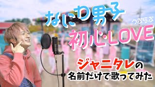 【替え歌】なにわ男子「初心LOVE」をジャニーズタレントの名前だけで歌ってみたwwwwwwwwww