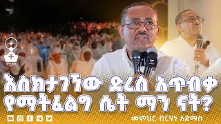 🛑እስክታገኘው ድረስ አጥብቃ የማትፈልግ ሴት ማን ናት? | ዲ/ን ብርሃኑ አድማስ