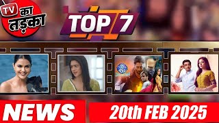 TOP 7 Big News of TV I 20th February 2025 l Naagin 7 GHKKPM Jhanak