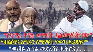 “የአማራ ትግሉ መጥፍት አለመጥፍት ነው”//“ብልፅግና አማራን ለማጥፍት የመጣ አይደለም”//“መነሻዬ አማራ መድረሻዬ ኢትዮጵያ  …