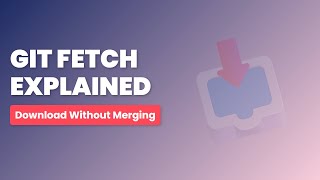 Git Fetch Explained: Safely Download Changes Without Merging