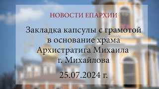 Закладка капсулы с грамотой в основание храма Архистратига Михаила г. Михайлова (25.07.2024 г.)