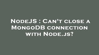 NodeJS : Can't close a MongoDB connection with Node.js?