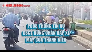 Podcast | PC08 thông tin vụ CSGT dùng chân đạp xe máy của thanh niên | Báo Người Lao Động