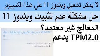 حل مشكلة عدم تثبيت ويندوز 11 وظهور خطأ المعالج غير معتمد و يدعم الكمبيوتر TPM2.0