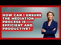 How Can I Ensure the Mediation Process Is Efficient and Productive? | Get Divorce Answers