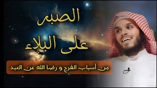 الصبر على البلاء من أسباب الفرج و رضا الله عن العبد  | ناصر الحميد |