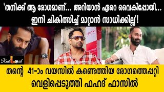 'തനിക്ക് ആ രോഗമാണ്, അറിയാൻ ഏറെ വൈകിപ്പോയി! ഇനി ചികിത്സിച്ച് മാറ്റാൻ സാധിക്കില്ല'! |fahadhfaasil